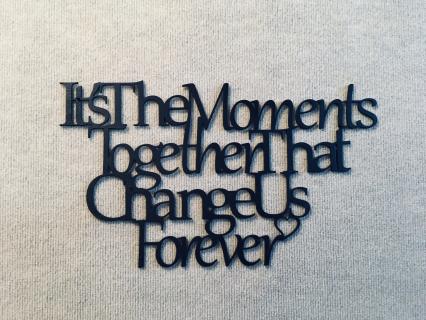 It's The Moment Together That Change Us Forever
